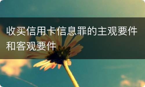 收买信用卡信息罪的主观要件和客观要件