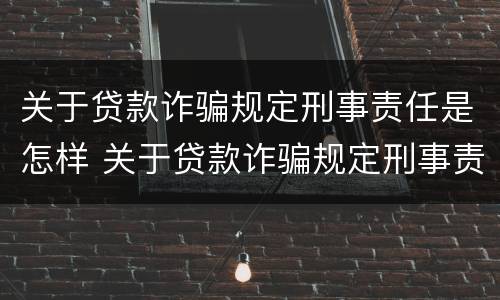 关于贷款诈骗规定刑事责任是怎样 关于贷款诈骗规定刑事责任是怎样规定的