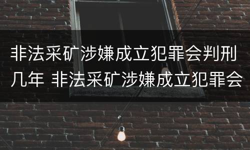 非法采矿涉嫌成立犯罪会判刑几年 非法采矿涉嫌成立犯罪会判刑几年吗