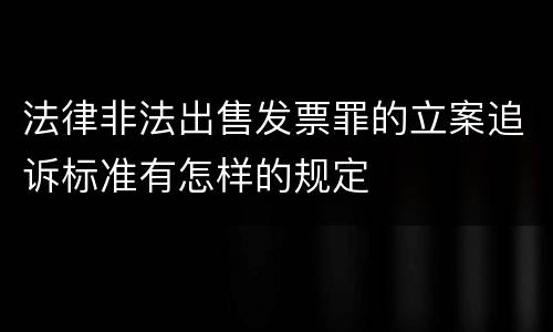 法律非法出售发票罪的立案追诉标准有怎样的规定