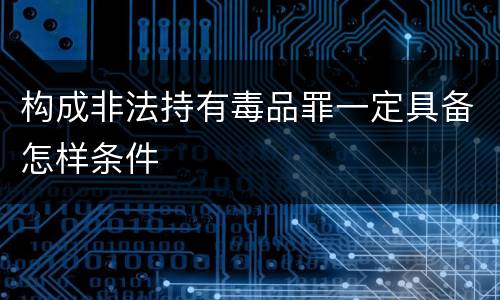 构成非法持有毒品罪一定具备怎样条件