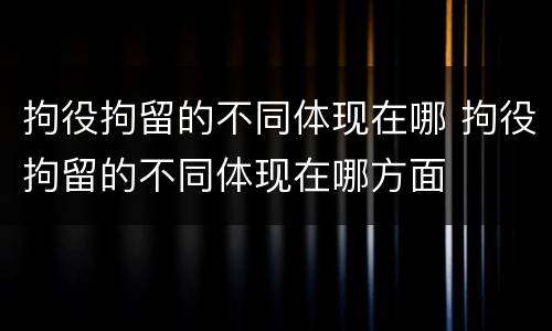 拘役拘留的不同体现在哪 拘役拘留的不同体现在哪方面