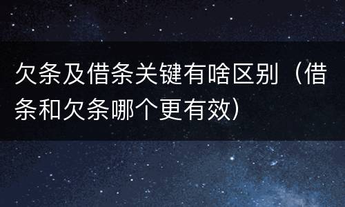 欠条及借条关键有啥区别（借条和欠条哪个更有效）