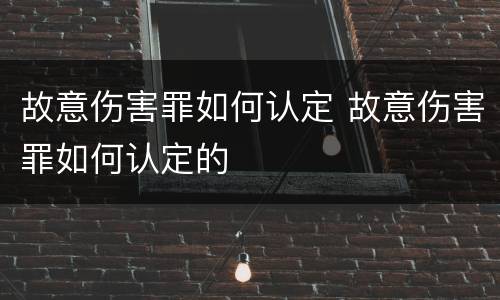 故意伤害罪如何认定 故意伤害罪如何认定的