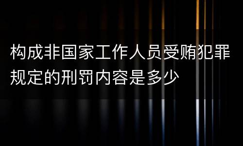 构成非国家工作人员受贿犯罪规定的刑罚内容是多少
