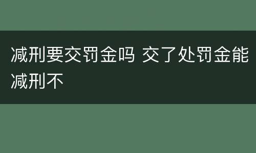 减刑要交罚金吗 交了处罚金能减刑不