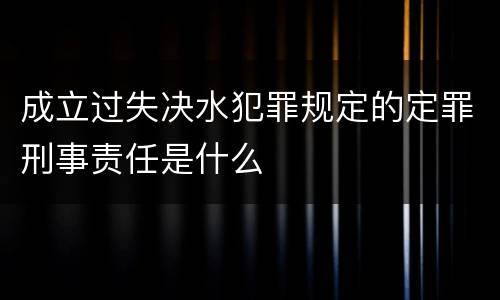 成立过失决水犯罪规定的定罪刑事责任是什么