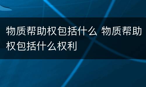 物质帮助权包括什么 物质帮助权包括什么权利