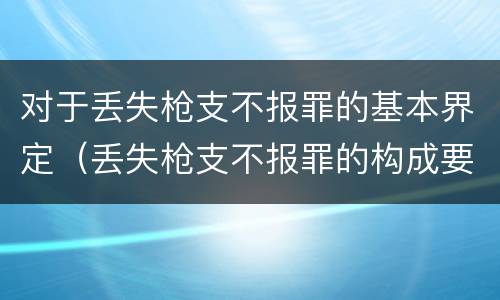 对于丢失枪支不报罪的基本界定（丢失枪支不报罪的构成要件）