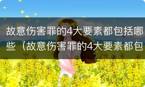 故意伤害罪的4大要素都包括哪些（故意伤害罪的4大要素都包括哪些方面）