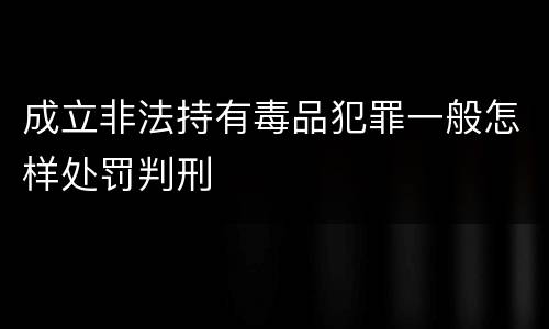 成立非法持有毒品犯罪一般怎样处罚判刑