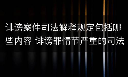 诽谤案件司法解释规定包括哪些内容 诽谤罪情节严重的司法解释