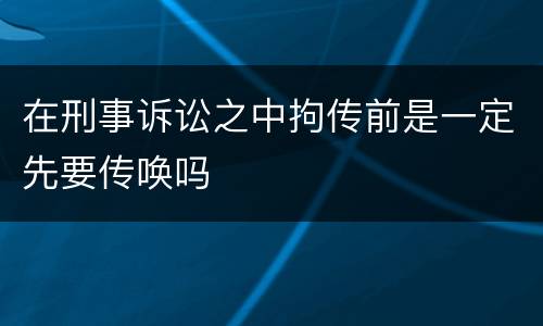 在刑事诉讼之中拘传前是一定先要传唤吗