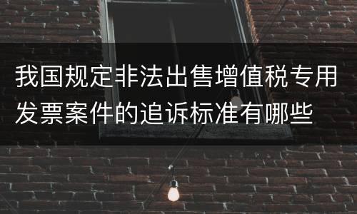 我国规定非法出售增值税专用发票案件的追诉标准有哪些