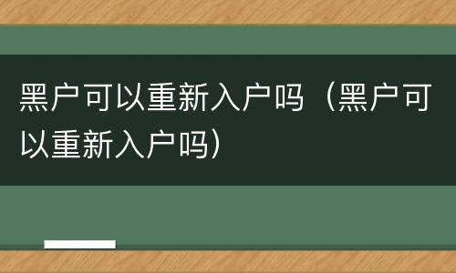 黑户可以重新入户吗（黑户可以重新入户吗）