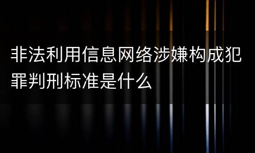 非法利用信息网络涉嫌构成犯罪判刑标准是什么