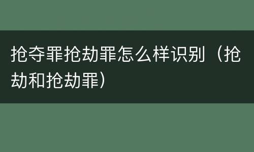 抢夺罪抢劫罪怎么样识别（抢劫和抢劫罪）