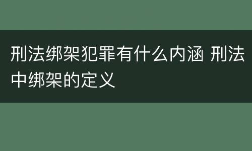 刑法绑架犯罪有什么内涵 刑法中绑架的定义