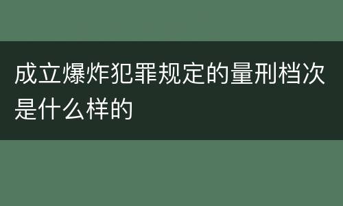 成立爆炸犯罪规定的量刑档次是什么样的