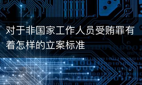 对于非国家工作人员受贿罪有着怎样的立案标准