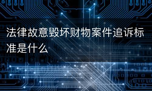 法律故意毁坏财物案件追诉标准是什么