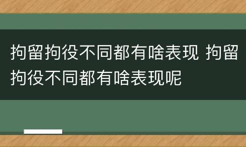 拘留拘役不同都有啥表现 拘留拘役不同都有啥表现呢