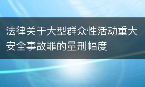 法律关于大型群众性活动重大安全事故罪的量刑幅度