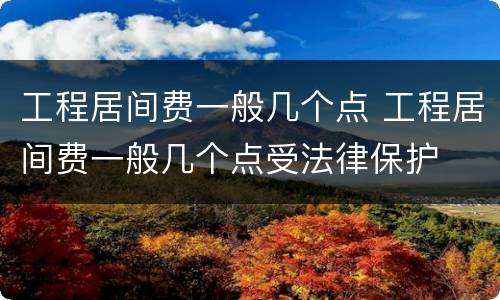 工程居间费一般几个点 工程居间费一般几个点受法律保护