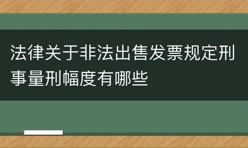 法律关于非法出售发票规定刑事量刑幅度有哪些