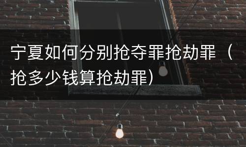宁夏如何分别抢夺罪抢劫罪（抢多少钱算抢劫罪）