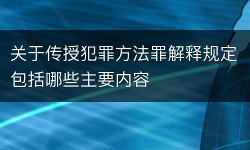 关于传授犯罪方法罪解释规定包括哪些主要内容