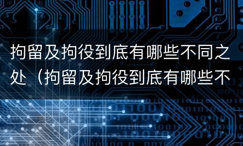 拘留及拘役到底有哪些不同之处（拘留及拘役到底有哪些不同之处呢）