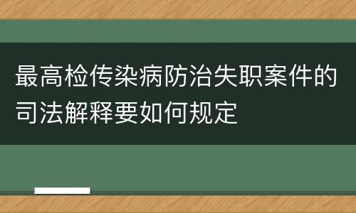 最高检传染病防治失职案件的司法解释要如何规定