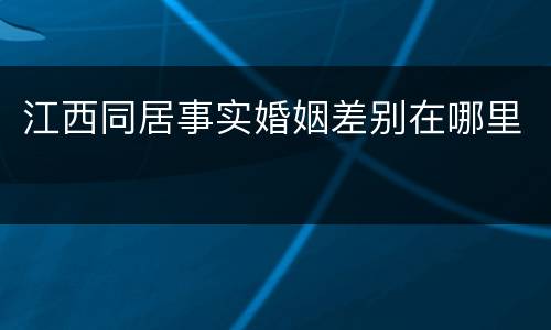 江西同居事实婚姻差别在哪里
