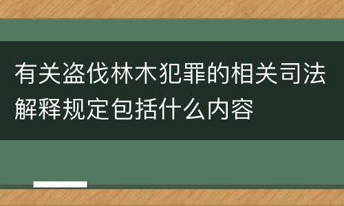 有关盗伐林木犯罪的相关司法解释规定包括什么内容