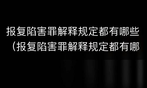 报复陷害罪解释规定都有哪些（报复陷害罪解释规定都有哪些案例）