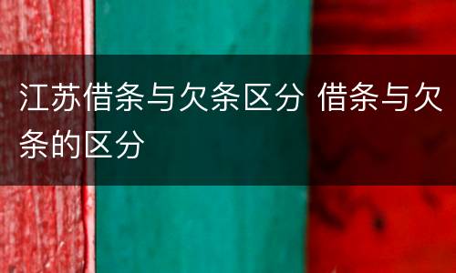 江苏借条与欠条区分 借条与欠条的区分