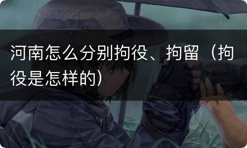 河南怎么分别拘役、拘留（拘役是怎样的）