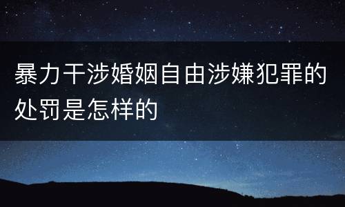 暴力干涉婚姻自由涉嫌犯罪的处罚是怎样的
