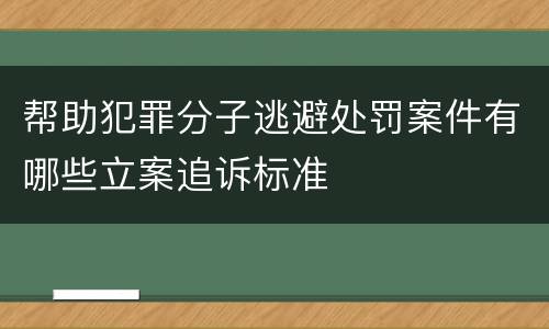 帮助犯罪分子逃避处罚案件有哪些立案追诉标准