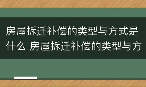 房屋拆迁补偿的类型与方式是什么 房屋拆迁补偿的类型与方式是什么意思