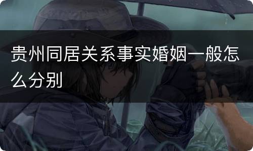 贵州同居关系事实婚姻一般怎么分别