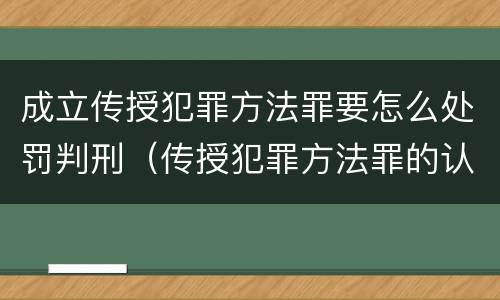 成立传授犯罪方法罪要怎么处罚判刑（传授犯罪方法罪的认定）