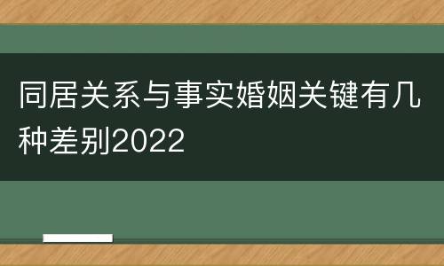 同居关系与事实婚姻关键有几种差别2022