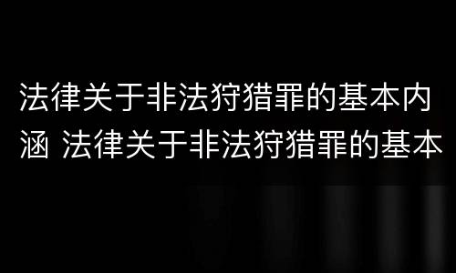 法律关于非法狩猎罪的基本内涵 法律关于非法狩猎罪的基本内涵是什么