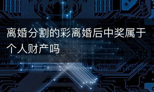 离婚分割的彩离婚后中奖属于个人财产吗