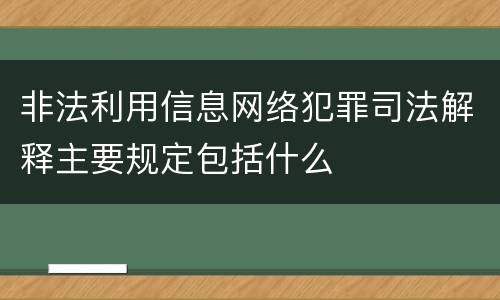 非法利用信息网络犯罪司法解释主要规定包括什么