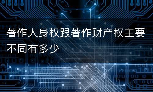 著作人身权跟著作财产权主要不同有多少