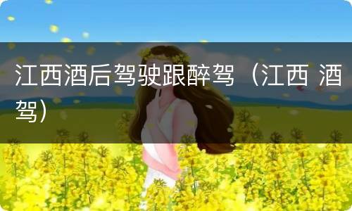江西酒后驾驶跟醉驾（江西 酒驾）