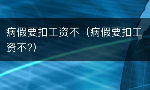 病假要扣工资不（病假要扣工资不?）